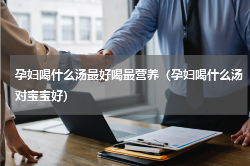 孕妇喝什么汤最好喝最营养（孕妇喝什么汤对宝宝好）