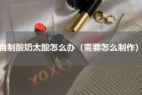 自制酸奶太酸怎么办（需要怎么制作）
