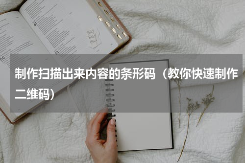 制作扫描出来内容的条形码（教你快速制作二维码）