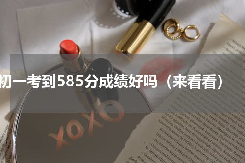 初一考到585分成绩好吗（来看看）