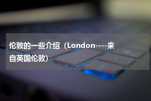 伦敦的一些介绍（London----来自英国伦敦）