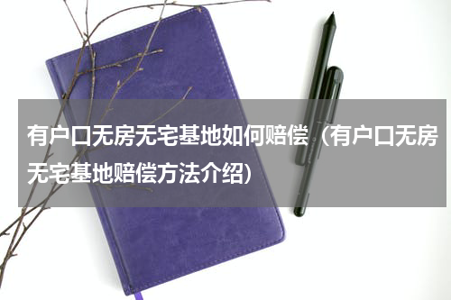 有户口无房无宅基地如何赔偿（有户口无房无宅基地赔偿方法介绍）