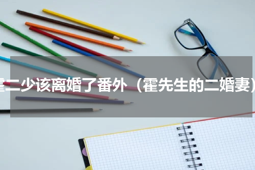 霍二少该离婚了番外（霍先生的二婚妻）