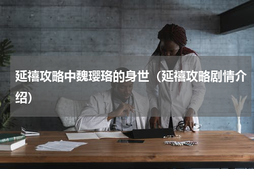 延禧攻略中魏璎珞的身世（延禧攻略剧情介绍）