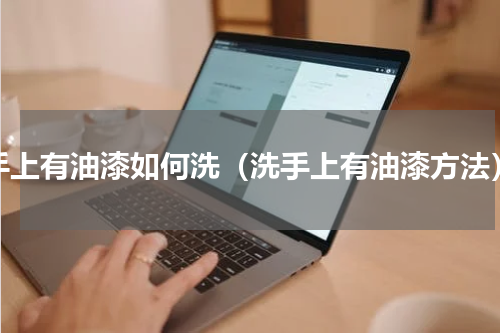 手上有油漆如何洗（洗手上有油漆方法）