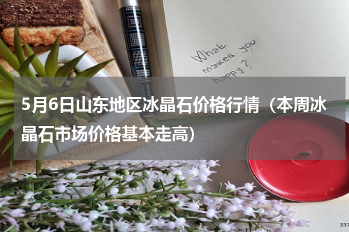 5月6日山东地区冰晶石价格行情（本周冰晶石市场价格基本走高）