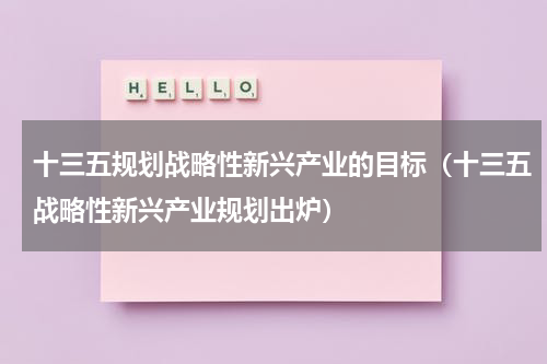 十三五规划战略性新兴产业的目标（十三五战略性新兴产业规划出炉）
