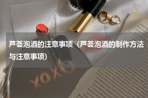 芦荟泡酒的注意事项（芦荟泡酒的制作方法与注意事项）