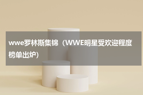 wwe罗林斯集锦（WWE明星受欢迎程度榜单出炉）