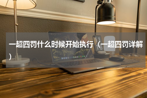 一超四罚什么时候开始执行（一超四罚详解）