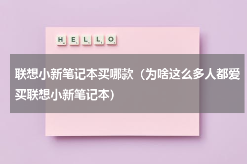 联想小新笔记本买哪款（为啥这么多人都爱买联想小新笔记本）