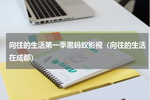 向往的生活第一季黑蚂蚁影视（向往的生活在成都）