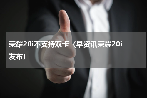 荣耀20i不支持双卡（早资讯荣耀20i发布）