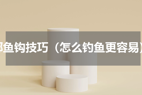 绑鱼钩技巧（怎么钓鱼更容易）