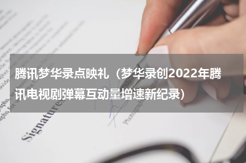 腾讯梦华录点映礼（梦华录创2022年腾讯电视剧弹幕互动量增速新纪录）