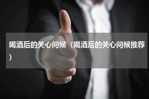 喝酒后的关心问候（喝酒后的关心问候推荐）