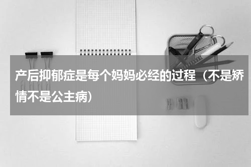 产后抑郁症是每个妈妈必经的过程（不是矫情不是公主病）