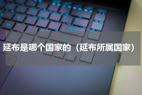 延布是哪个国家的（延布所属国家）