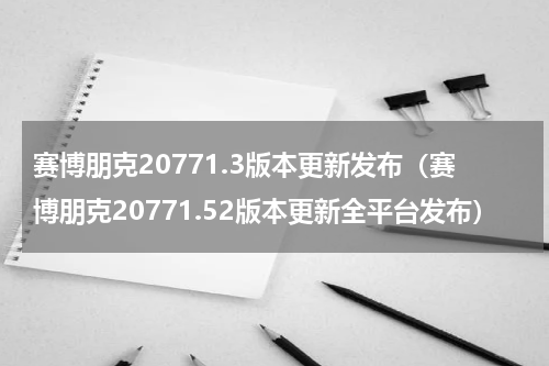 赛博朋克20771.3版本更新发布（赛博朋克20771.52版本更新全平台发布）