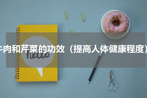 牛肉和芹菜的功效（提高人体健康程度）
