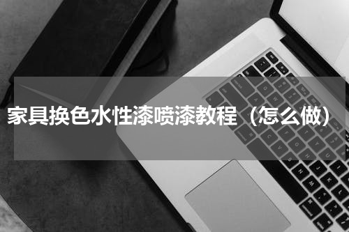 家具换色水性漆喷漆教程（怎么做）