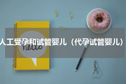 人工受孕和试管婴儿（代孕试管婴儿）