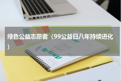 绿色公益志愿者（99公益日八年持续进化）