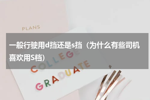 一般行驶用d挡还是s挡（为什么有些司机喜欢用S档）
