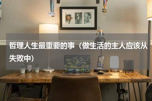 哲理人生最重要的事（做生活的主人应该从失败中）