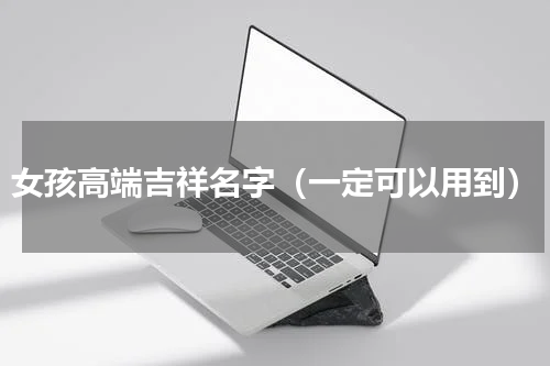 女孩高端吉祥名字（一定可以用到）