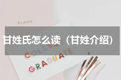 甘姓氏怎么读（甘姓介绍）