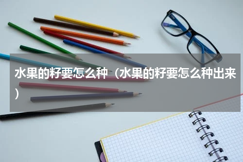 水果的籽要怎么种（水果的籽要怎么种出来）