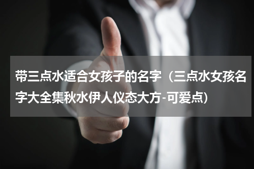 带三点水适合女孩子的名字（三点水女孩名字大全集秋水伊人仪态大方-可爱点）