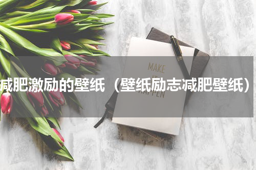 减肥激励的壁纸（壁纸励志减肥壁纸）