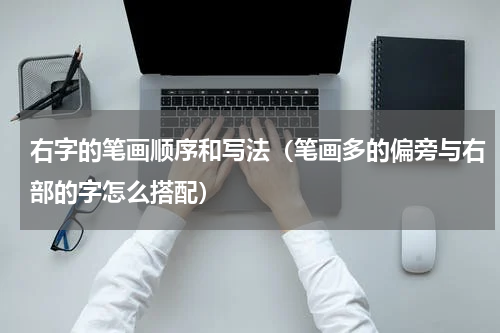 右字的笔画顺序和写法（笔画多的偏旁与右部的字怎么搭配）