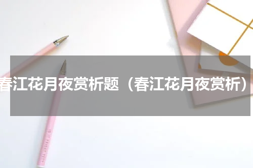 春江花月夜赏析题（春江花月夜赏析）