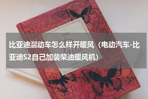 比亚迪混动车怎么样开暖风（电动汽车-比亚迪S2自己加装柴油暖风机）
