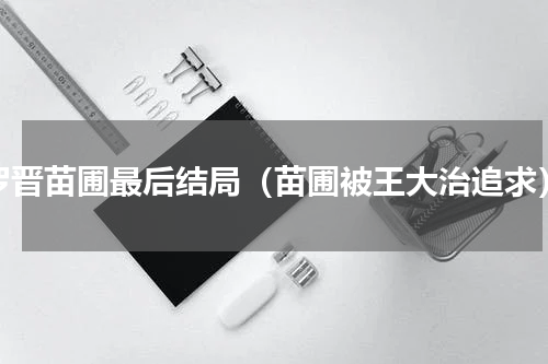 罗晋苗圃最后结局（苗圃被王大治追求）