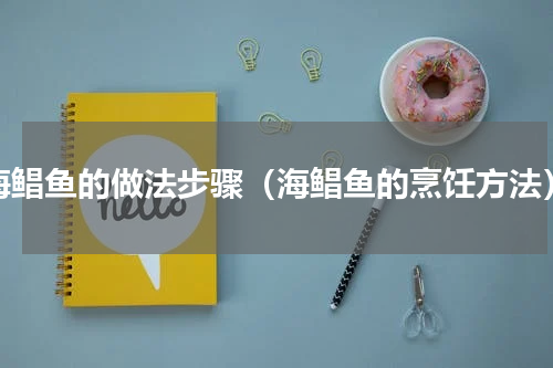 海鲳鱼的做法步骤（海鲳鱼的烹饪方法）