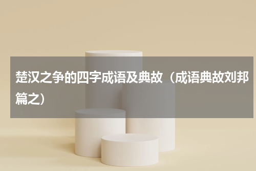 楚汉之争的四字成语及典故（成语典故刘邦篇之）