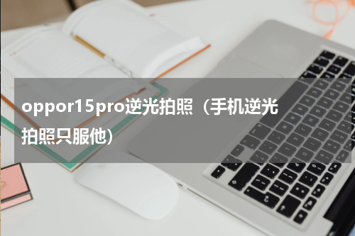 oppor15pro逆光拍照（手机逆光拍照只服他）