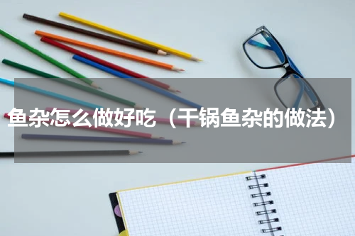 鱼杂怎么做好吃（干锅鱼杂的做法）