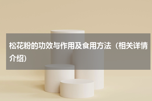 松花粉的功效与作用及食用方法（相关详情介绍）