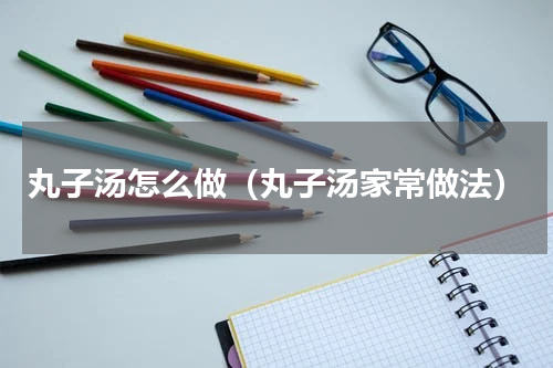 丸子汤怎么做（丸子汤家常做法）