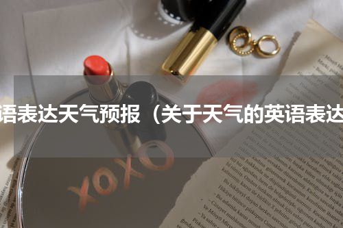 英语表达天气预报（关于天气的英语表达）
