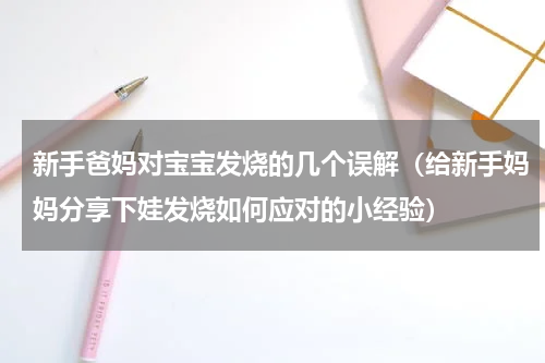新手爸妈对宝宝发烧的几个误解（给新手妈妈分享下娃发烧如何应对的小经验）