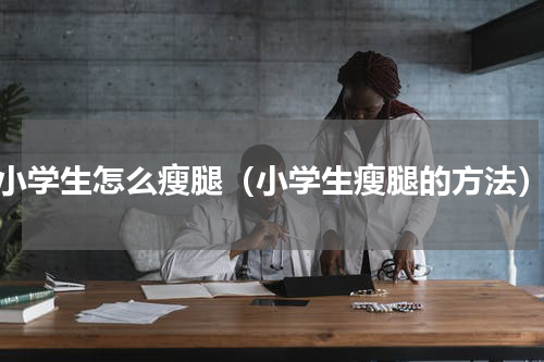 小学生怎么瘦腿（小学生瘦腿的方法）