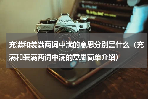 充满和装满两词中满的意思分别是什么（充满和装满两词中满的意思简单介绍）