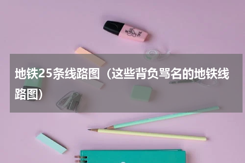 地铁25条线路图（这些背负骂名的地铁线路图）