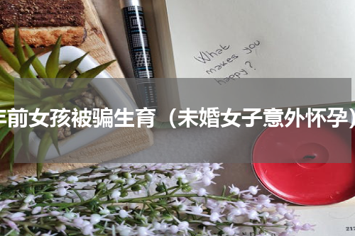 年前女孩被骗生育（未婚女子意外怀孕）